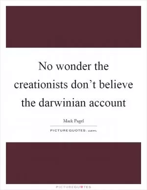 No wonder the creationists don’t believe the darwinian account Picture Quote #1