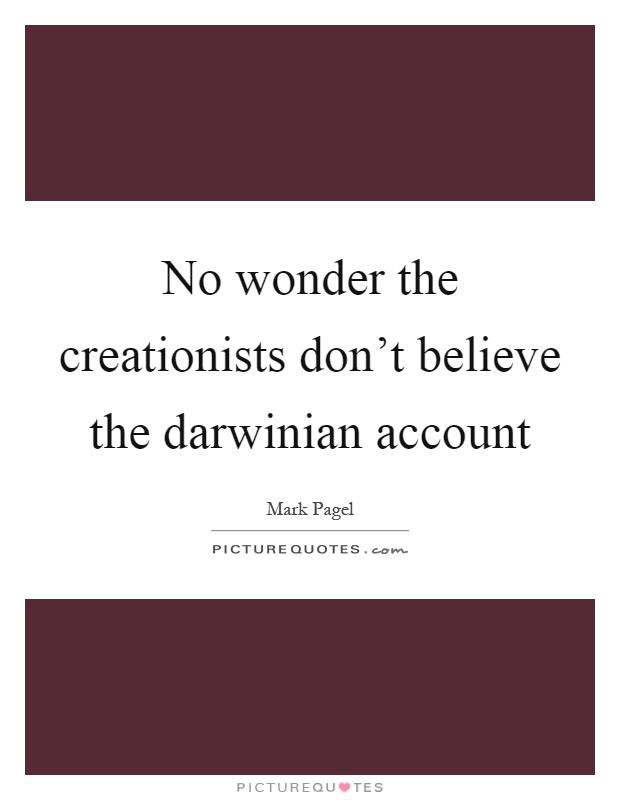 No wonder the creationists don't believe the darwinian account Picture Quote #1