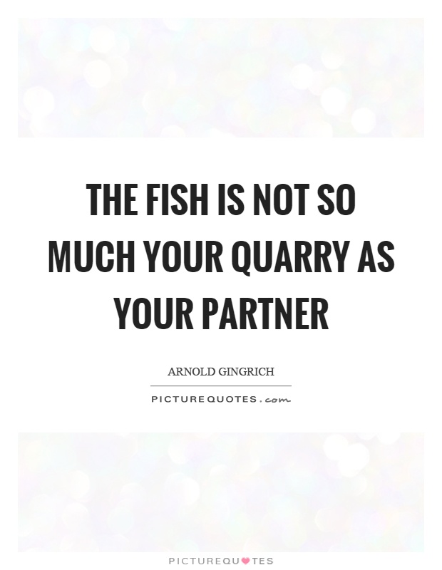 The fish is not so much your quarry as your partner Picture Quote #1