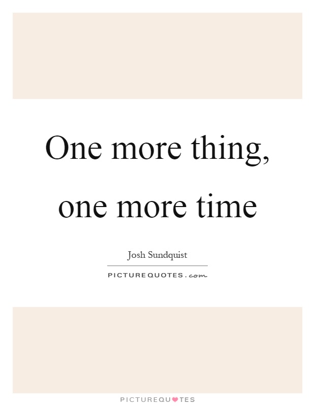 One more thing, one more time Picture Quote #1