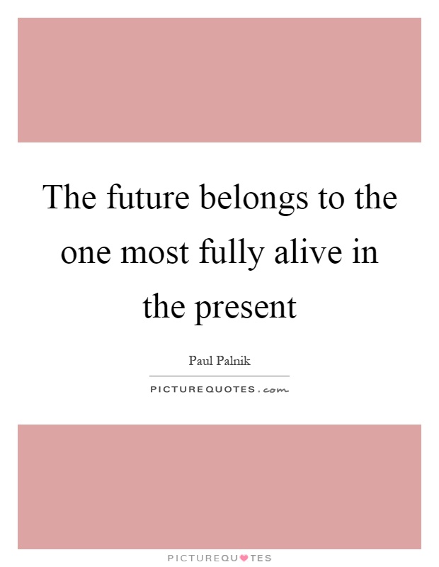The future belongs to the one most fully alive in the present Picture Quote #1