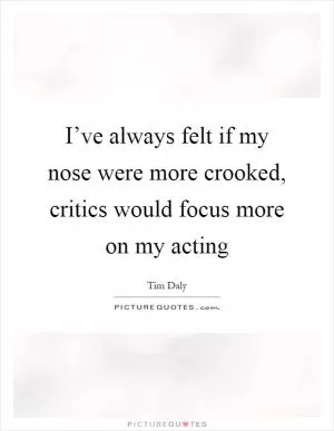 I’ve always felt if my nose were more crooked, critics would focus more on my acting Picture Quote #1