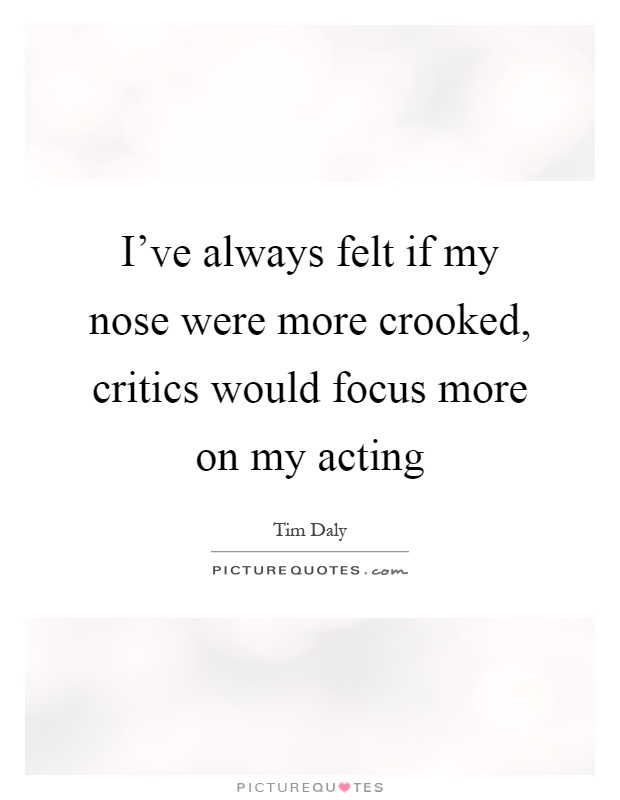 I've always felt if my nose were more crooked, critics would focus more on my acting Picture Quote #1