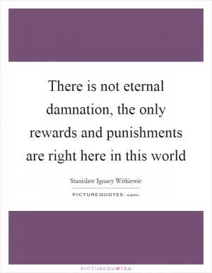 There is not eternal damnation, the only rewards and punishments are right here in this world Picture Quote #1