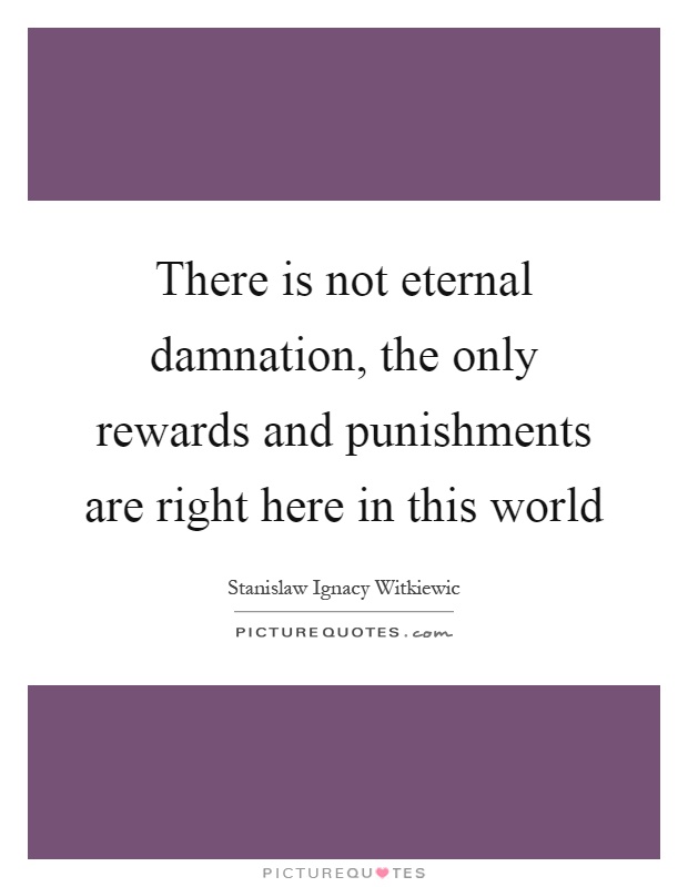 There is not eternal damnation, the only rewards and punishments are right here in this world Picture Quote #1