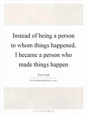 Instead of being a person to whom things happened, I became a person who made things happen Picture Quote #1