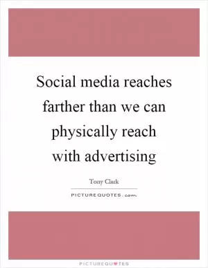 Social media reaches farther than we can physically reach with advertising Picture Quote #1