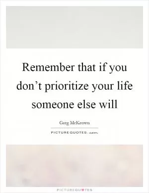 Remember that if you don’t prioritize your life someone else will Picture Quote #1