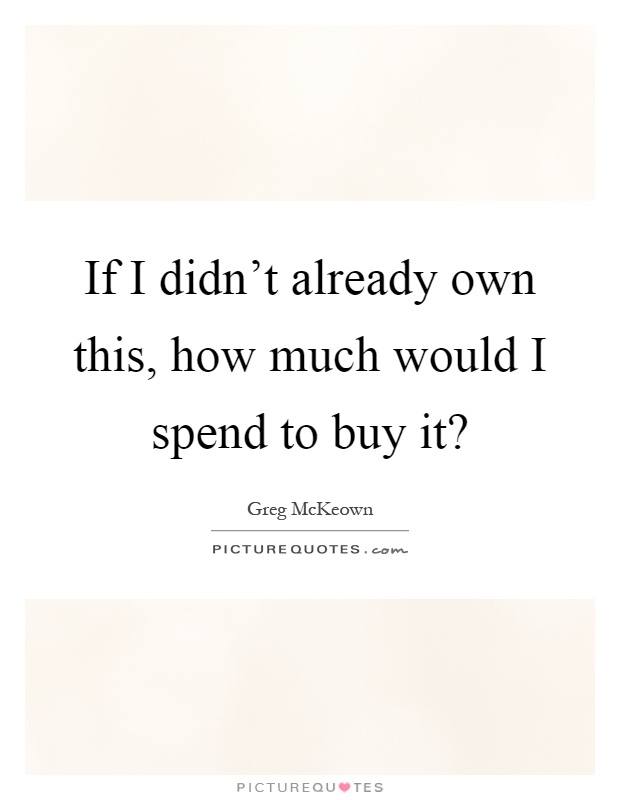 If I didn't already own this, how much would I spend to buy it? Picture Quote #1