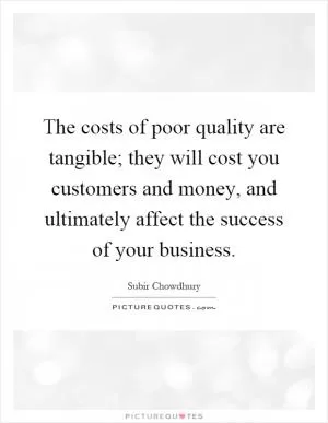 The costs of poor quality are tangible; they will cost you customers and money, and ultimately affect the success of your business Picture Quote #1