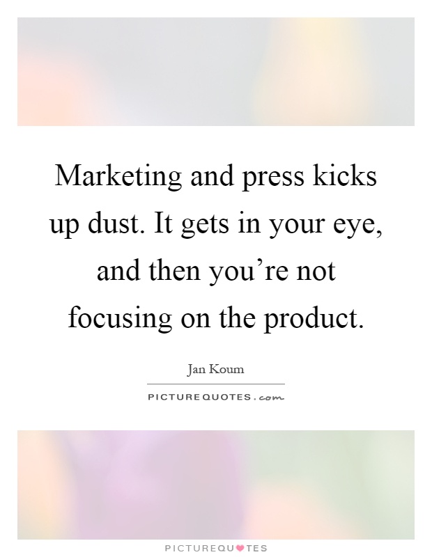 Marketing and press kicks up dust. It gets in your eye, and then you're not focusing on the product Picture Quote #1