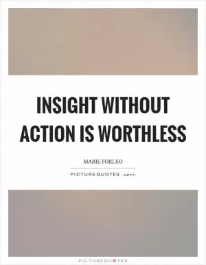 Insight without action is worthless Picture Quote #1