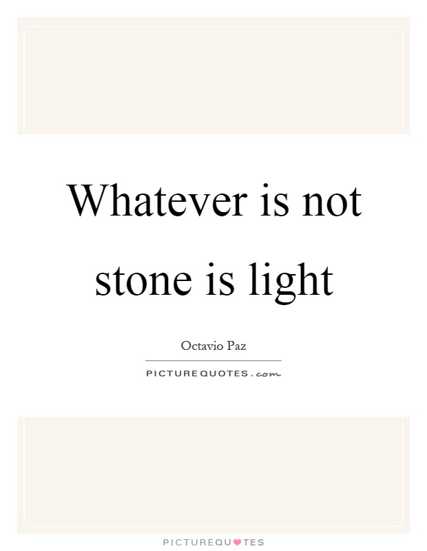 Whatever is not stone is light Picture Quote #1