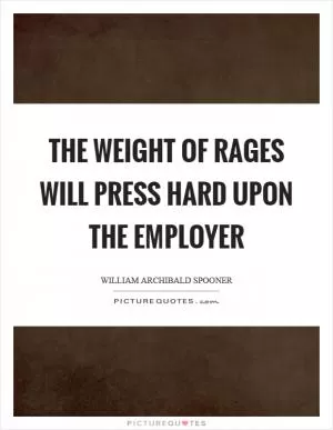 The weight of rages will press hard upon the employer Picture Quote #1