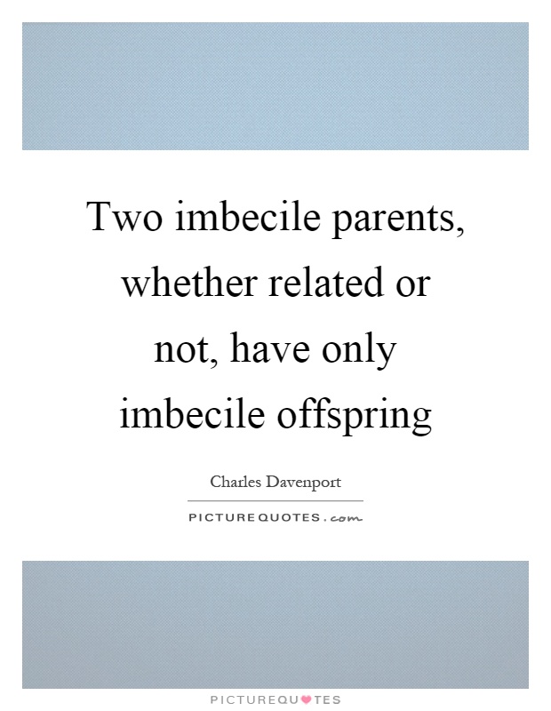 Two imbecile parents, whether related or not, have only imbecile offspring Picture Quote #1