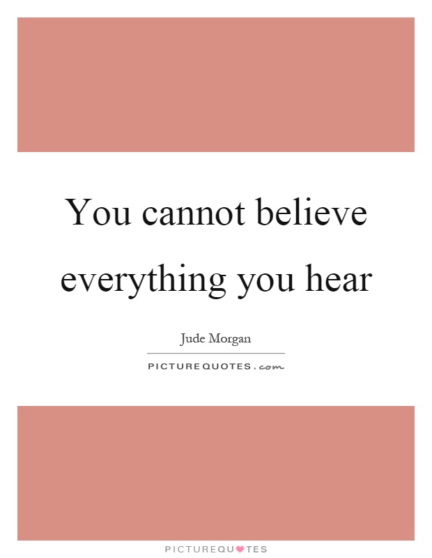 You cannot believe everything you hear Picture Quote #1