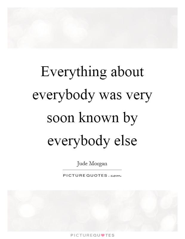 Everything about everybody was very soon known by everybody else Picture Quote #1