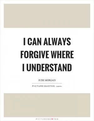 I can always forgive where I understand Picture Quote #1