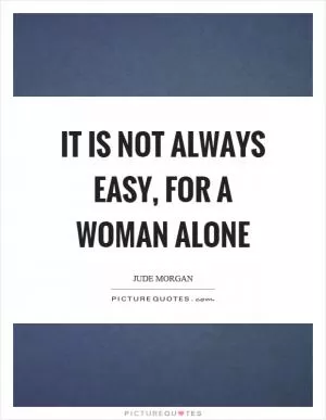 It is not always easy, for a woman alone Picture Quote #1