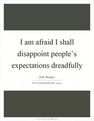 I am afraid I shall disappoint people’s expectations dreadfully Picture Quote #1