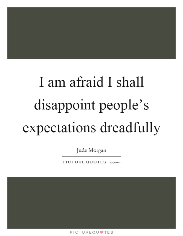 I am afraid I shall disappoint people's expectations dreadfully Picture Quote #1