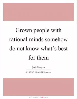 Grown people with rational minds somehow do not know what’s best for them Picture Quote #1
