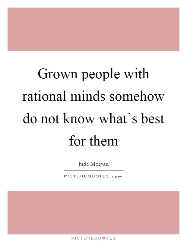 Grown people with rational minds somehow do not know what's best for them Picture Quote #1