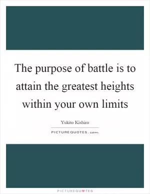 The purpose of battle is to attain the greatest heights within your own limits Picture Quote #1