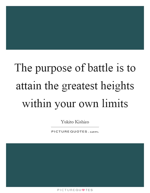 The purpose of battle is to attain the greatest heights within your own limits Picture Quote #1