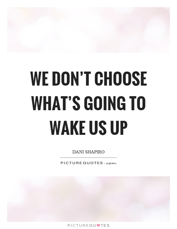 We don't choose what's going to wake us up Picture Quote #1