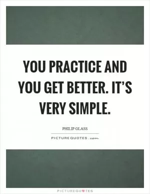 You practice and you get better. It’s very simple Picture Quote #1