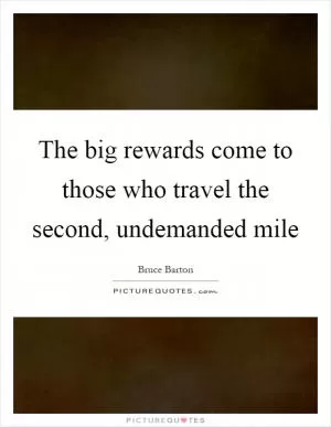 The big rewards come to those who travel the second, undemanded mile Picture Quote #1