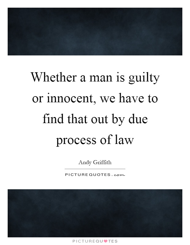 Whether a man is guilty or innocent, we have to find that out by due process of law Picture Quote #1