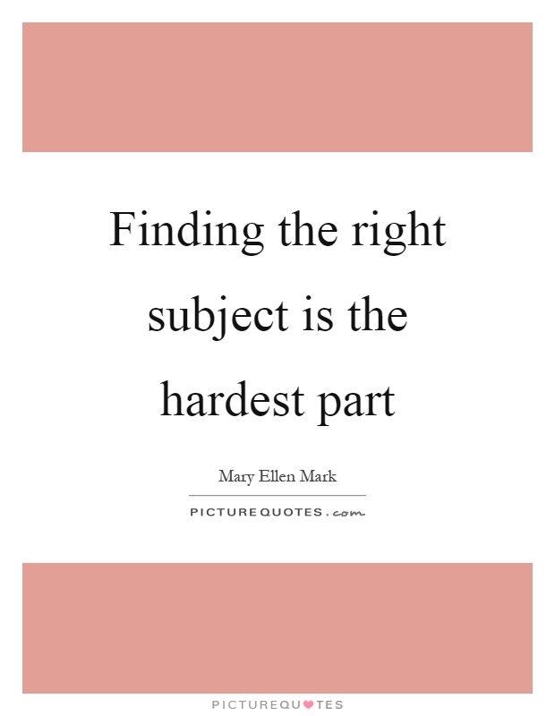Finding the right subject is the hardest part Picture Quote #1