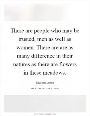 There are people who may be trusted, men as well as women. There are are as many difference in their natures as there are flowers in these meadows Picture Quote #1