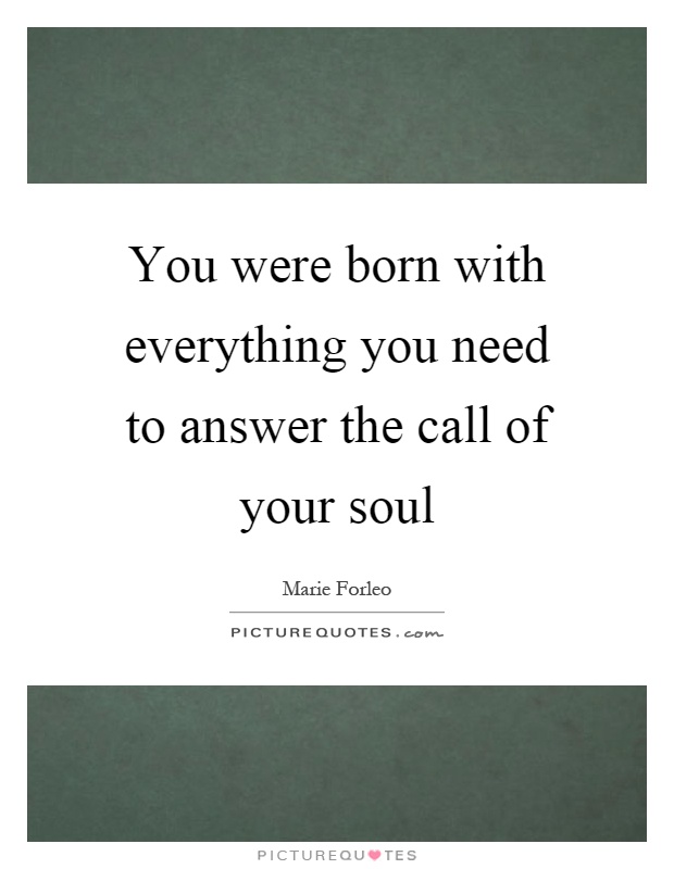 You were born with everything you need to answer the call of your soul Picture Quote #1