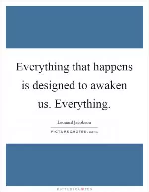 Everything that happens is designed to awaken us. Everything Picture Quote #1