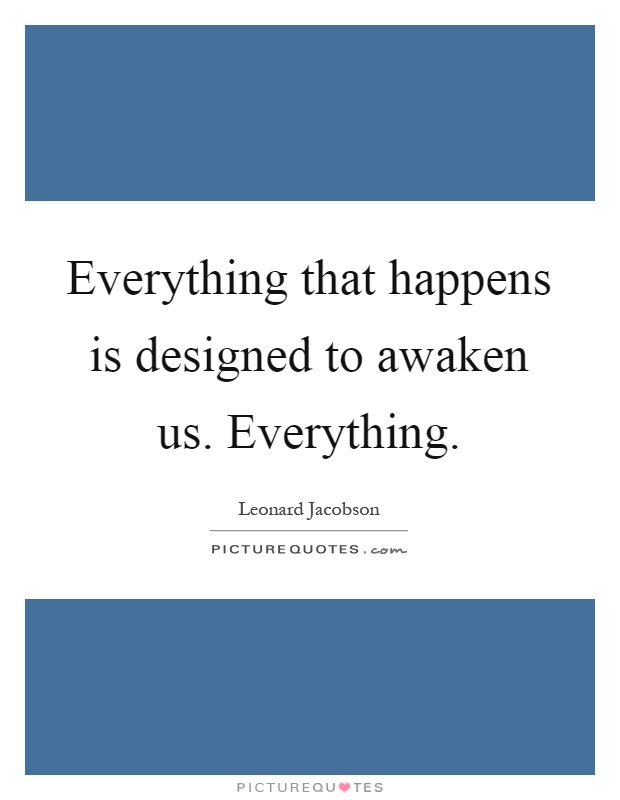 Everything that happens is designed to awaken us. Everything Picture Quote #1