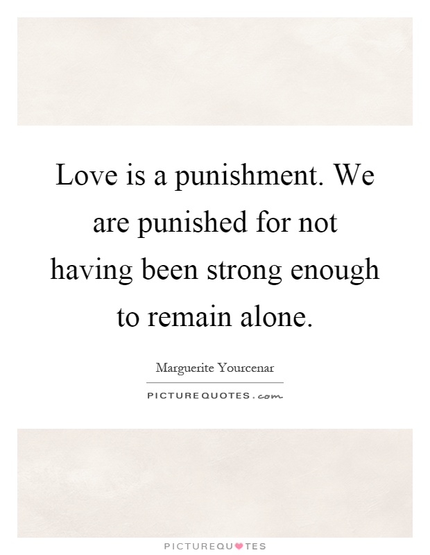 Love is a punishment. We are punished for not having been strong enough to remain alone Picture Quote #1