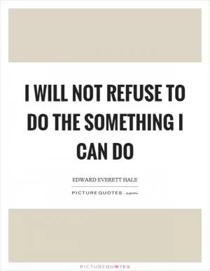 I will not refuse to do the something I can do Picture Quote #1