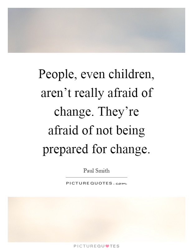 People, even children, aren't really afraid of change. They're afraid of not being prepared for change Picture Quote #1
