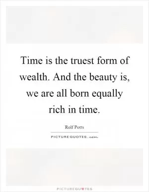 Time is the truest form of wealth. And the beauty is, we are all born equally rich in time Picture Quote #1