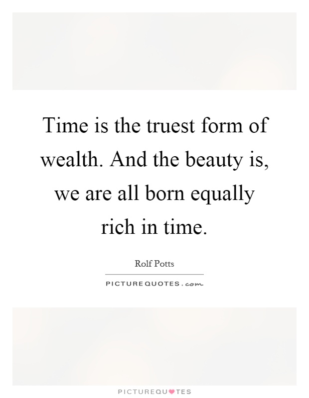 Time is the truest form of wealth. And the beauty is, we are all born equally rich in time Picture Quote #1