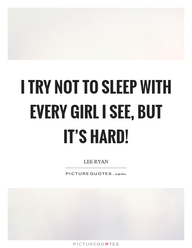 I try not to sleep with every girl I see, but it's hard! Picture Quote #1