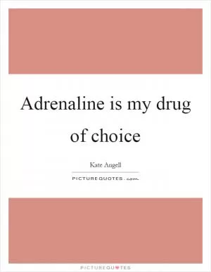 Adrenaline is my drug of choice Picture Quote #1