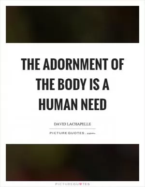The adornment of the body is a human need Picture Quote #1