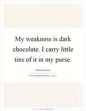 My weakness is dark chocolate. I carry little tins of it in my purse Picture Quote #1