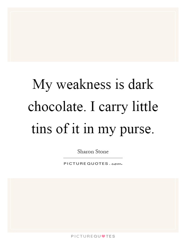 My weakness is dark chocolate. I carry little tins of it in my purse Picture Quote #1