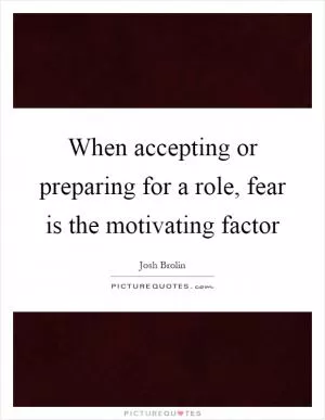 When accepting or preparing for a role, fear is the motivating factor Picture Quote #1
