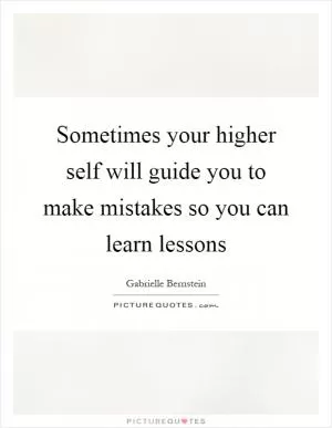 Sometimes your higher self will guide you to make mistakes so you can learn lessons Picture Quote #1